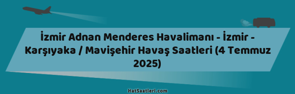 İzmir Adnan Menderes Havalimanı - İzmir - Karşıyaka / Mavişehir Havaş Saatleri (4 Temmuz 2025)